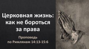 Церковная жизнь, ч. 5: Как не бороться за права? (проповедь по Рим. 14:13-15:6)