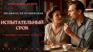 Аудиокнига. "Испытательный срок". Людмила Петрушевская. Исполняет Константин Коновалов