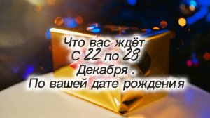 Что вас ждёт с 22 по 28 декабря по вашей дате рождения