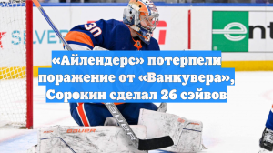«Айлендерс» потерпели поражение от «Ванкувера», Сорокин сделал 26 сэйвов