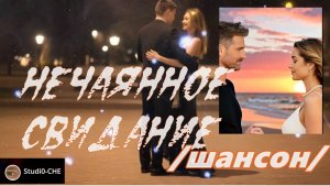 НЕЧАЯННОЕ СВИДАНИЕ  *шансон/