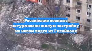 Российские военные штурмовали жилую застройку на новом видео из Гуляйполя