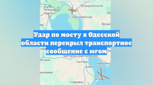 Удар по мосту в Одесской области перекрыл транспортное сообщение с югом
