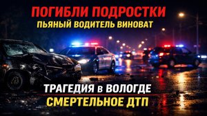 Трагедия в Вологде: Погибли подростки в ДТП с пьяным водителем