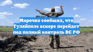 Марочко сообщил, что Гуляйполе вскоре перейдет под полный контроль ВС РФ
