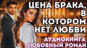 АУДИОКНИГА ЛЮБОВНЫЙ РОМАН: ЦЕНА БРАКА, В КОТОРОМ НЕТ ЛЮБВИ СЛУШАТЬ