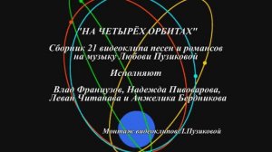 "НА ЧЕТЫРЁХ ОРБИТАХ" Сборник 21 видеоклипа песен и романсов на музыку  и монтаж Любови Пузиковой