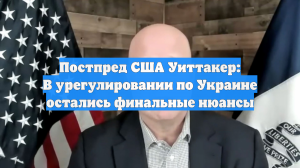 Уитакер: ситуация по Украине свелась к финальным деликатным переговорам