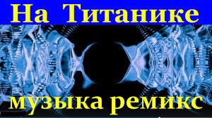 На Титанике танцевальная клубная музыка ремикс минусовка