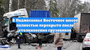 В Подмосковье Восточное шоссе полностью перекрыто после столкновения грузовиков