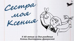 Сестра моя Ксения - к 60-летию со дня рождения Ксении Викторовны Драгунской