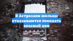 В Астрахани жильцы не хотят покидать опасный дом