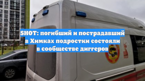 SHOT: погибший и пострадавший в Химках подростки состояли в сообществе диггеров