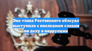 Экс-глава Ростовского облсуда выступила с последним словом по делу о коррупции