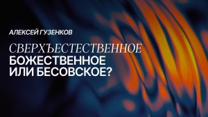 СВЕРХЪЕСТЕСТВЕННОЕ: БОЖЕСТВЕННОЕ ИЛИ БЕСОВСКОЕ? | Алексей Гузенков