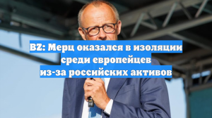 BZ: Мерц оказался в изоляции среди европейцев из-за российских активов