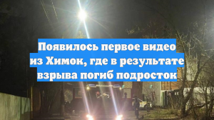 Появилось первое видео из Химок, где в результате взрыва погиб подросток