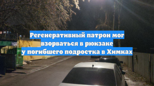 Регенеративный патрон мог взорваться в рюкзаке у погибшего подростка в Химках