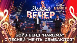 Бойз-бенд "HARIZMA" | Мечты сбываются. ДОБРЫЙ ВЕЧЕР!