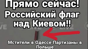 ПРЯМО СЕЙЧАС РОССИЙСКИЙ ФЛАГ НАД КИЕВОМ! МСТИТЕЛИ В ОДЕССЕ И ПАРТИЗАНЫ В ПОЛЬШЕ