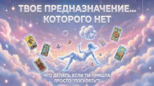 Предназначение... которого нет: Что делать, если ты пришла в этот мир просто "погулять"? (№3)💕 Таро