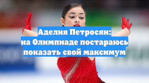 Аделия Петросян: на Олимпиаде постараюсь показать свой максимум