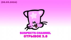 Отрывок 3.8 (Suspects Channel 08.03.2026)