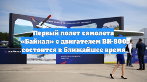 Первый полет самолета «Байкал» с двигателем ВК-800 состоится в ближайшее время