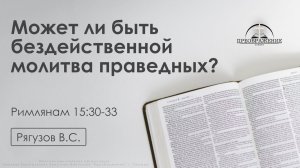 «Может ли быть бездейственной молитва праведных?» | Римлянам 15:30-33 | Рягузов В.С. | 19.12.25