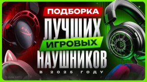 Лучшие игровые наушники 2025 / ТОП наушники для игр