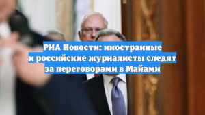 РИА Новости: иностранные и российские журналисты следят за переговорами в Майами