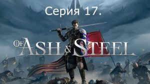 Of Ash and Steel. Серия 17.