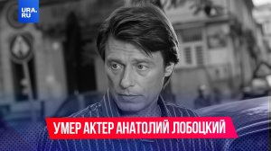 Умер актер Анатолий Лобоцкий