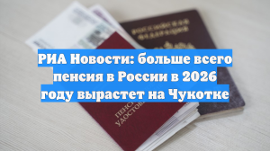«РИА Новости»: сильнее всего пенсия по старости вырастет на Чукотке