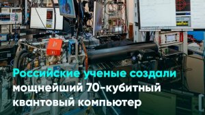 Российские ученые создали мощнейший 70-кубитный квантовый компьютер