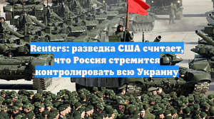 Reuters: разведка США считает, что Россия стремится контролировать всю Украину