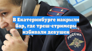В Екатеринбурге накрыли бар, где треш-стримеры избивали девушек