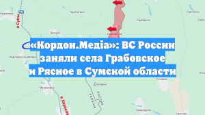 «Кордон.Медіа»: ВС России заняли села Грабовское и Рясное в Сумской области