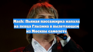 Mash: Пьяная пассажирка напала на певца Глызина в вылетающем из Москвы самолете
