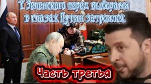 У Зеленского перед выборами Путин затроился. Часть Третья.