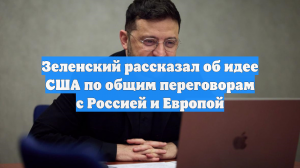 Зеленский рассказал об идее США по общим переговорам с Россией и Европой