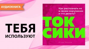 Токсики. Как распознать их в своем окружении и что делать? Игорь Резцов [Аудиокнига]