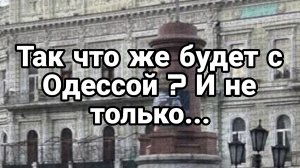 Так что же будет с Одессой ? И не только