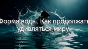 Форма воды. Как продолжать удивляться миру