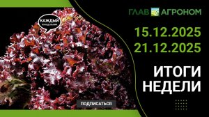 Итоги недели с ГлавАгроном. 15.12.2025 - 21.12.2025