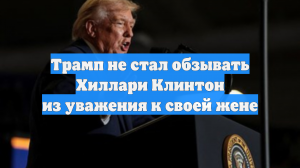 Трамп не стал обзывать Хиллари Клинтон из уважения к своей жене