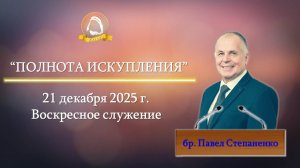 2025.12.21 "Полнота искупления" Павел Степаненко | Воскресное служение