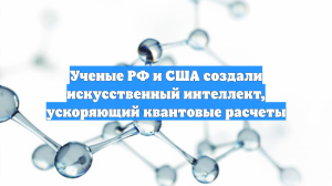 Ученые РФ и США создали искусственный интеллект, ускоряющий квантовые расчеты