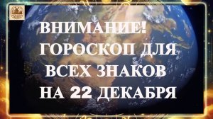 ВНИМАНИЕ! ГОРОСКОП ДЛЯ ВСЕХ ЗНАКОВ НА 22 ДЕКАБРЯ 2025 ГОДА!!!