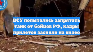 ВСУ попытались запрятать танк от бойцов РФ, кадры прилетов засняли на видео